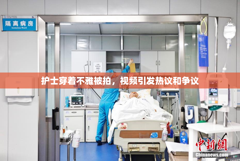 护士穿着不雅被拍，视频引发热议和争议
