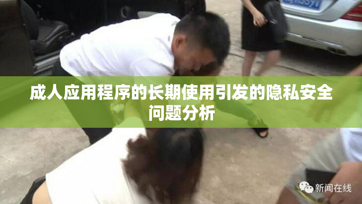 成人应用程序的长期使用引发的隐私安全问题分析