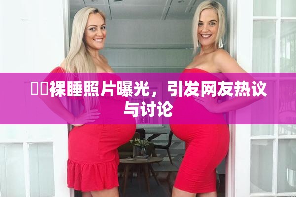 妺妺裸睡照片曝光，引发网友热议与讨论