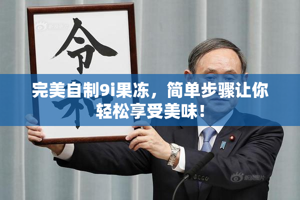 完美自制9i果冻，简单步骤让你轻松享受美味！