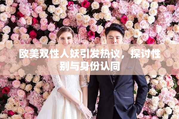 欧美双性人妖引发热议，探讨性别与身份认同