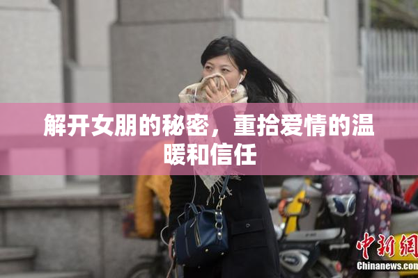 解开女朋的秘密，重拾爱情的温暖和信任