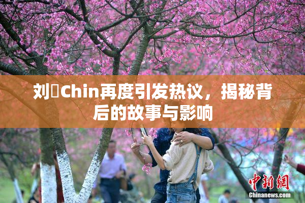 刘玥Chin再度引发热议，揭秘背后的故事与影响