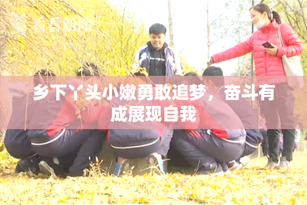 乡下丫头小嫩勇敢追梦，奋斗有成展现自我