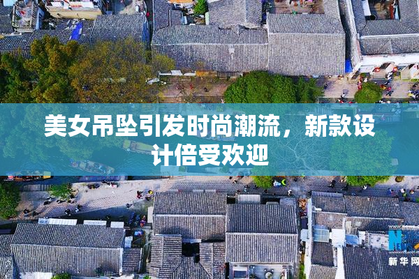美女吊坠引发时尚潮流，新款设计倍受欢迎