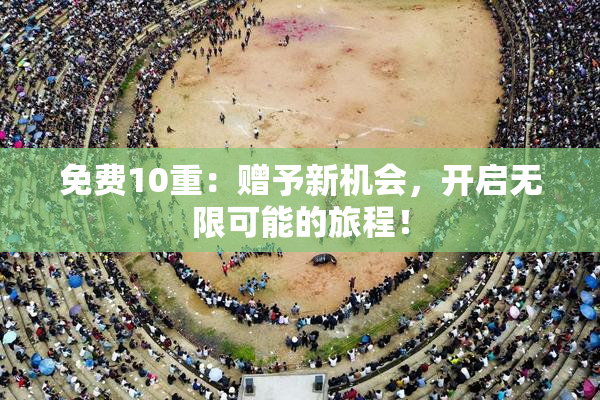 免费10重：赠予新机会，开启无限可能的旅程！