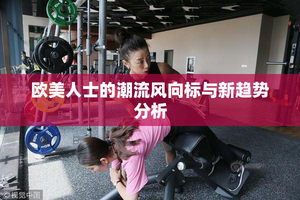欧美人士的潮流风向标与新趋势分析