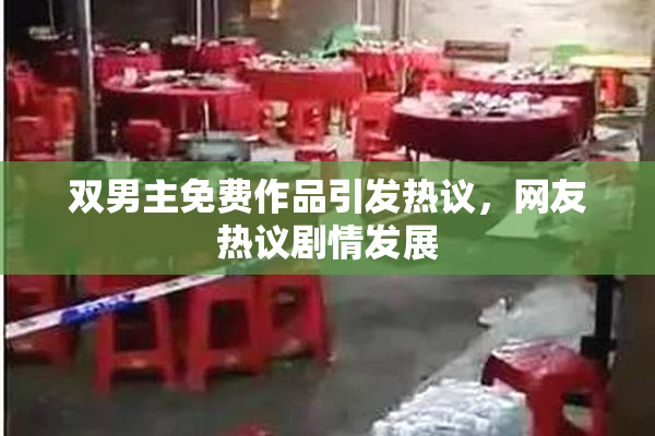 双男主免费作品引发热议，网友热议剧情发展