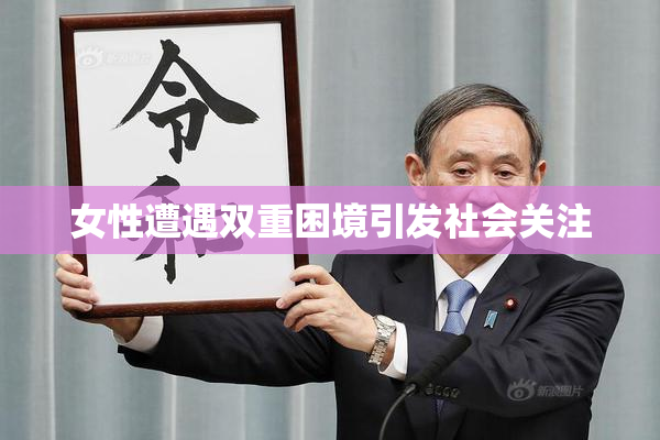 女性遭遇双重困境引发社会关注
