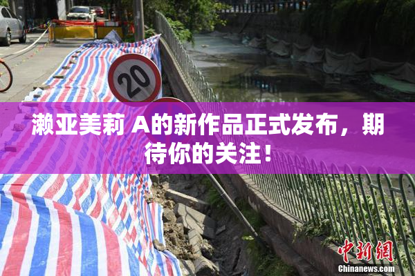 濑亚美莉 A的新作品正式发布，期待你的关注！