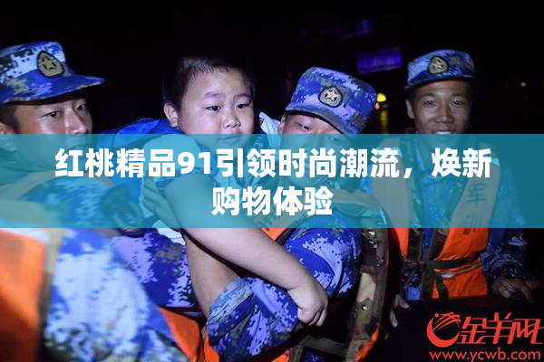 红桃精品91引领时尚潮流，焕新购物体验