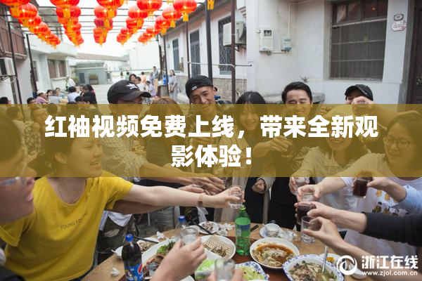 红袖视频免费上线，带来全新观影体验！
