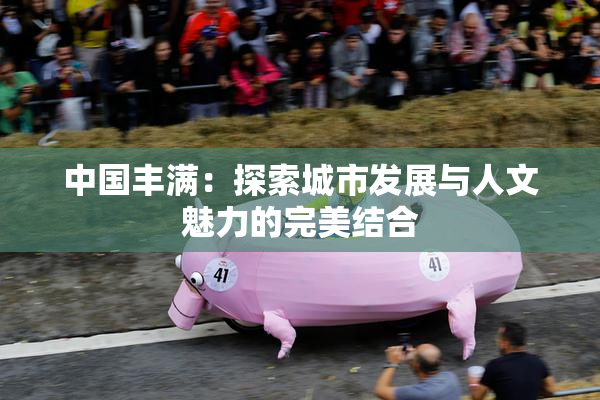 中国丰满：探索城市发展与人文魅力的完美结合