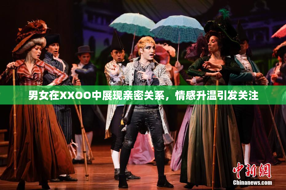 男女在XXOO中展现亲密关系，情感升温引发关注