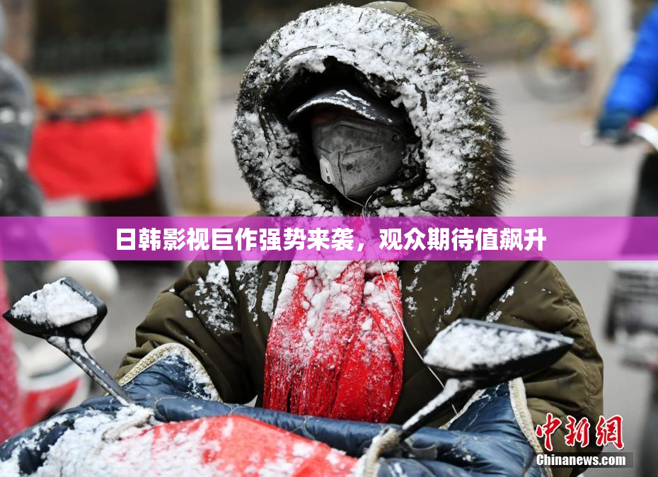 日韩影视巨作强势来袭，观众期待值飙升