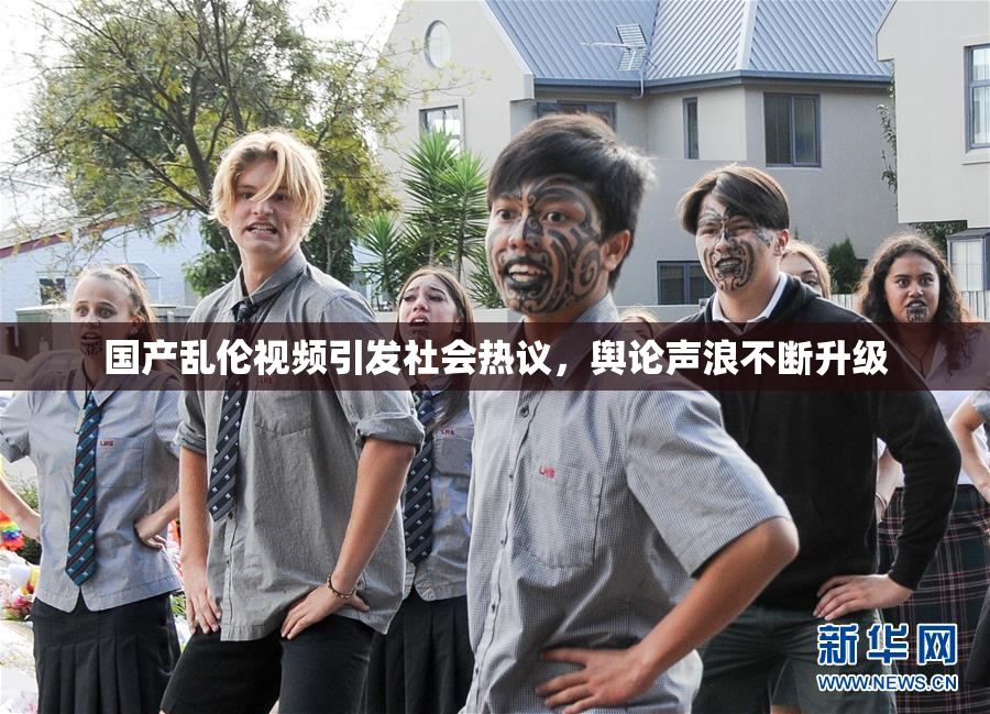 国产乱伦视频引发社会热议，舆论声浪不断升级