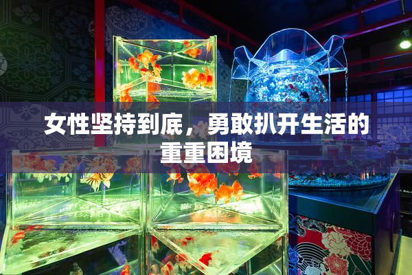 女性坚持到底，勇敢扒开生活的重重困境