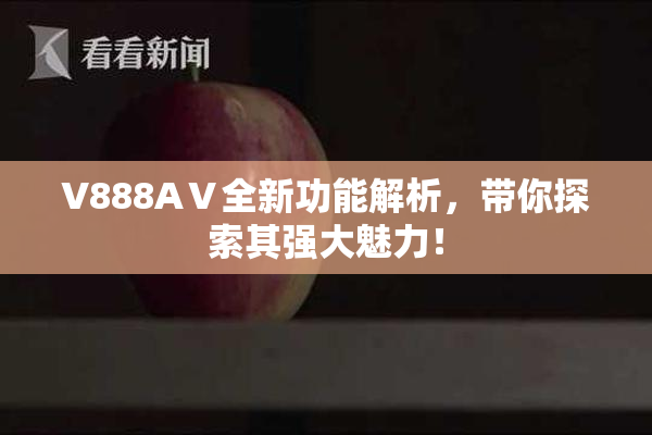 V888AⅤ全新功能解析，带你探索其强大魅力！