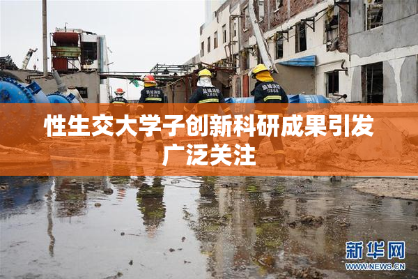 性生交大学子创新科研成果引发广泛关注