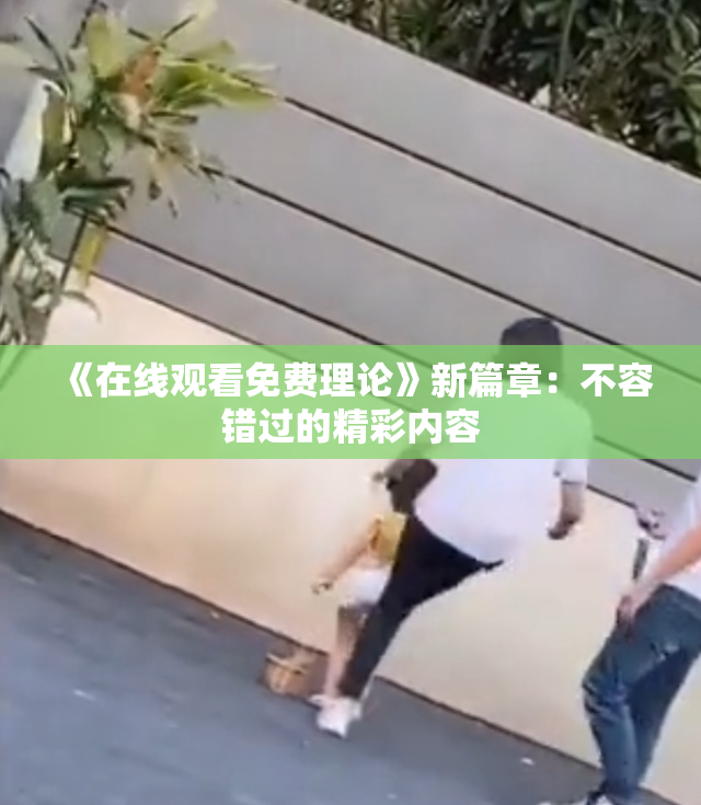 《在线观看免费理论》新篇章：不容错过的精彩内容