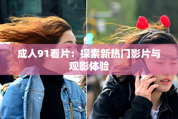 成人91看片：探索新热门影片与观影体验