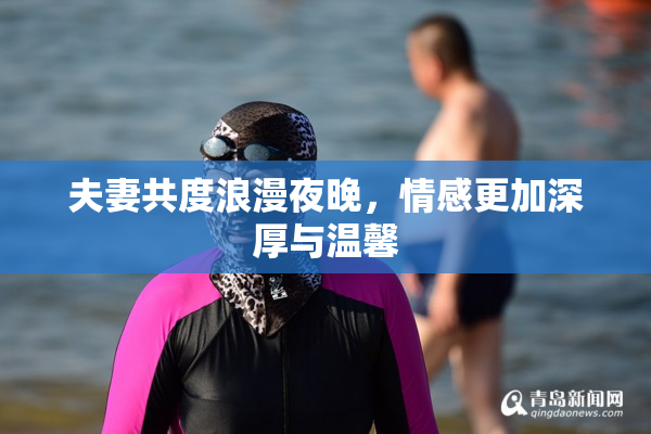 夫妻共度浪漫夜晚，情感更加深厚与温馨