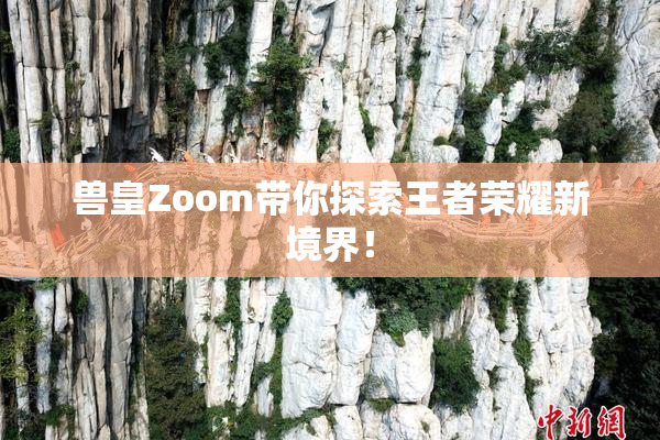 兽皇Zoom带你探索王者荣耀新境界！