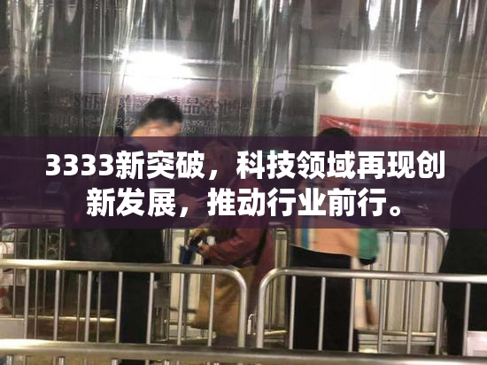 3333新突破，科技领域再现创新发展，推动行业前行。