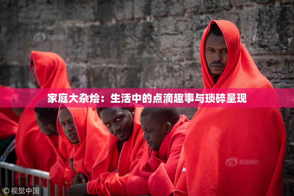 家庭大杂烩：生活中的点滴趣事与琐碎呈现