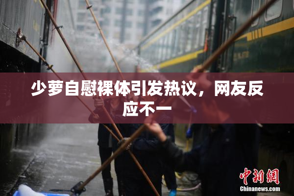 少萝自慰裸体引发热议，网友反应不一