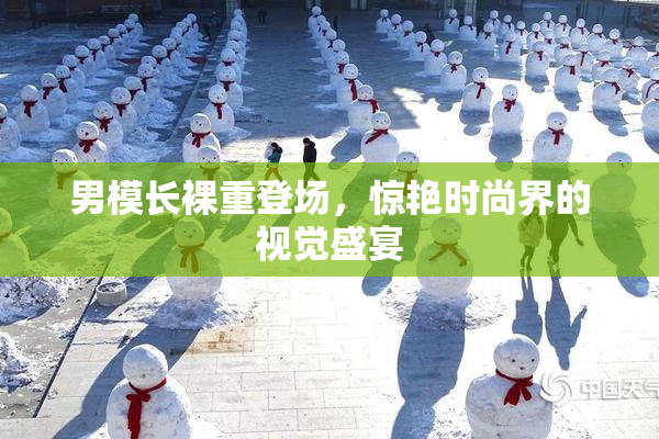 男模长裸重登场，惊艳时尚界的视觉盛宴