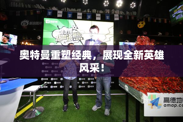 奥特曼重塑经典，展现全新英雄风采！