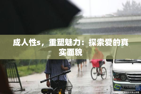 成人性s，重塑魅力：探索爱的真实面貌