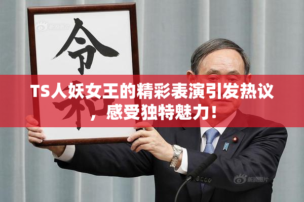 TS人妖女王的精彩表演引发热议，感受独特魅力！