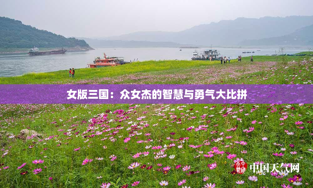 女版三国：众女杰的智慧与勇气大比拼