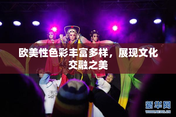 欧美性色彩丰富多样，展现文化交融之美