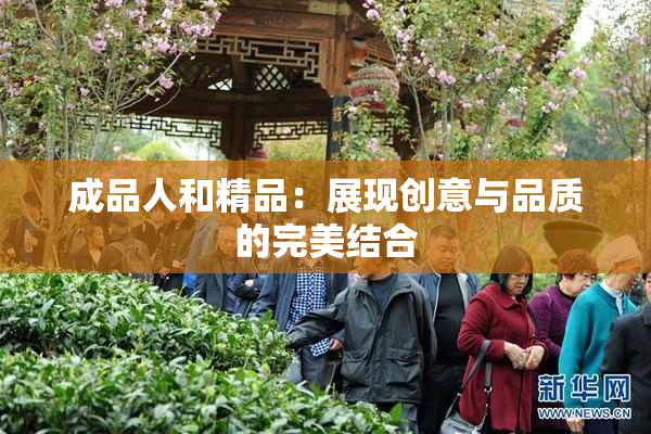 成品人和精品：展现创意与品质的完美结合