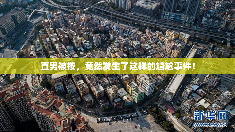 直男被按，竟然发生了这样的尴尬事件！