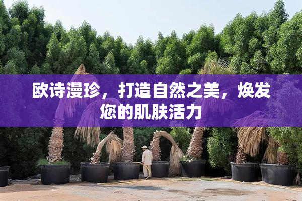 欧诗漫珍，打造自然之美，焕发您的肌肤活力