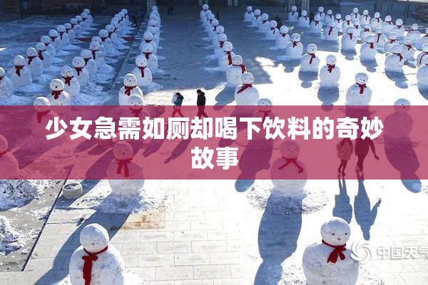 少女急需如厕却喝下饮料的奇妙故事