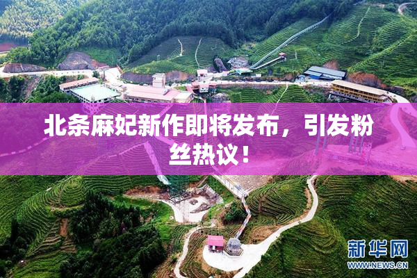 北条麻妃新作即将发布，引发粉丝热议！