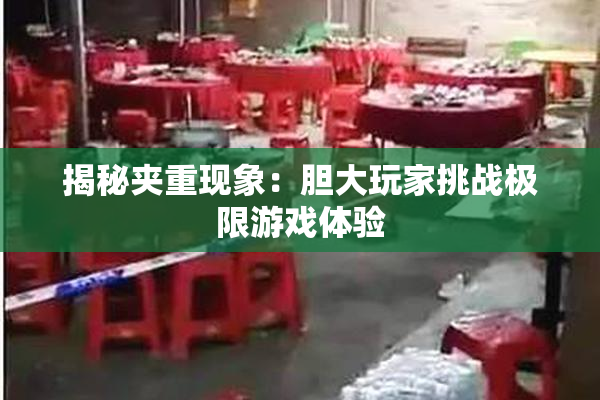 揭秘夹重现象：胆大玩家挑战极限游戏体验