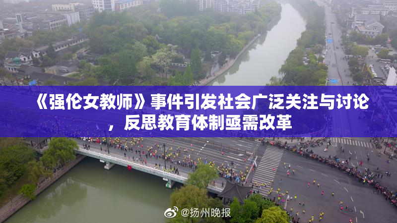 《强伦女教师》事件引发社会广泛关注与讨论，反思教育体制亟需改革