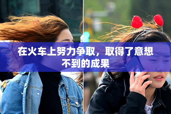 在火车上努力争取，取得了意想不到的成果