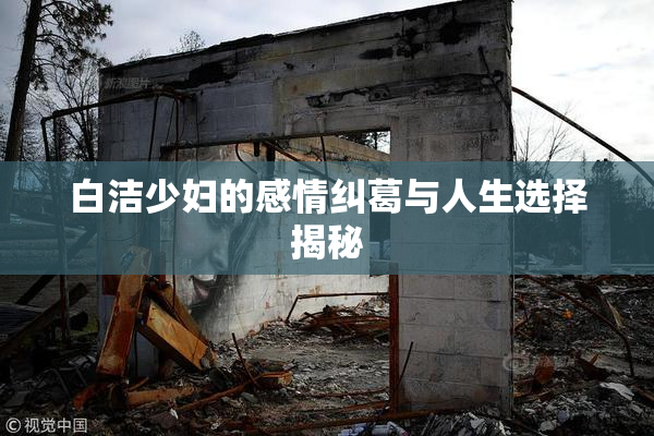 白洁少妇的感情纠葛与人生选择揭秘