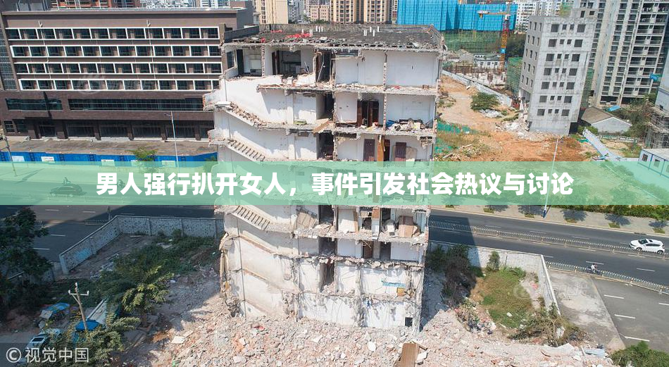 男人强行扒开女人，事件引发社会热议与讨论
