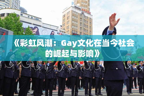 《彩虹风潮：Gay文化在当今社会的崛起与影响》