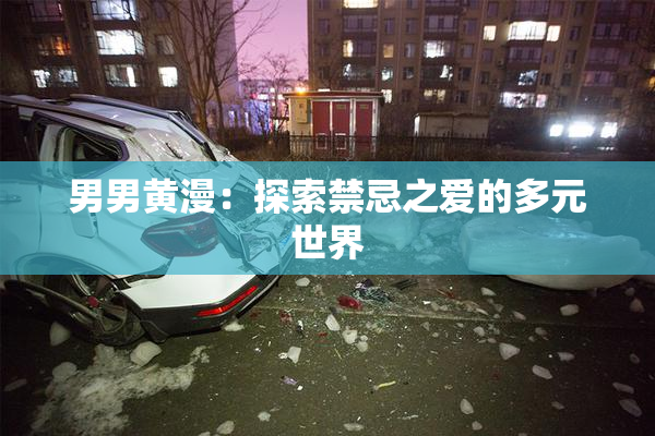 男男黄漫：探索禁忌之爱的多元世界
