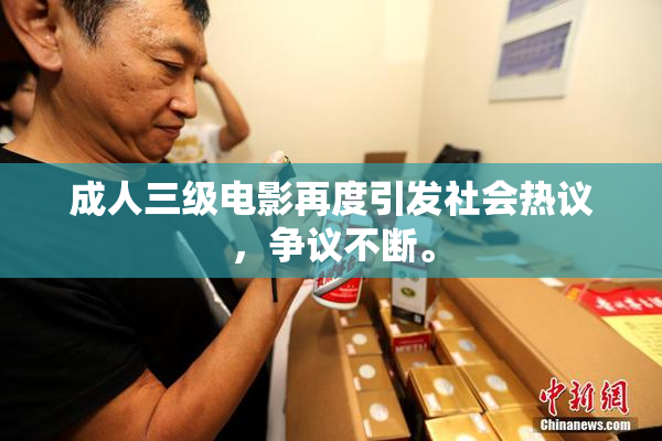 成人三级电影再度引发社会热议，争议不断。
