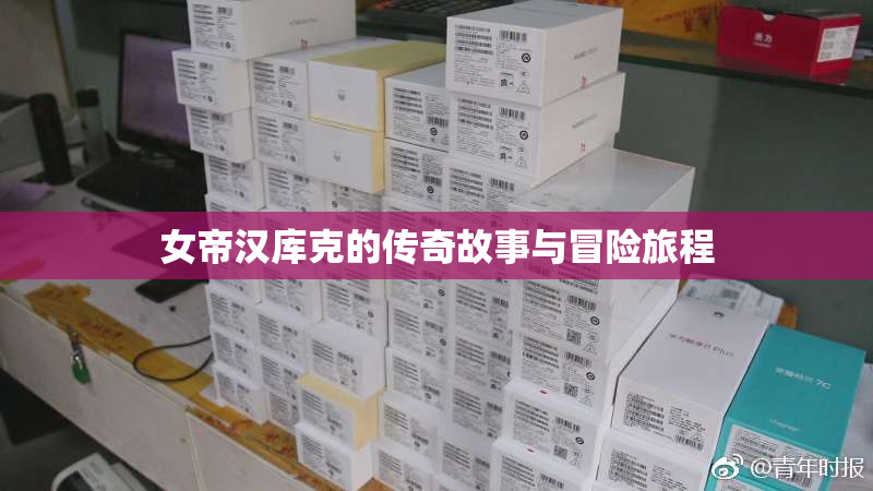 女帝汉库克的传奇故事与冒险旅程
